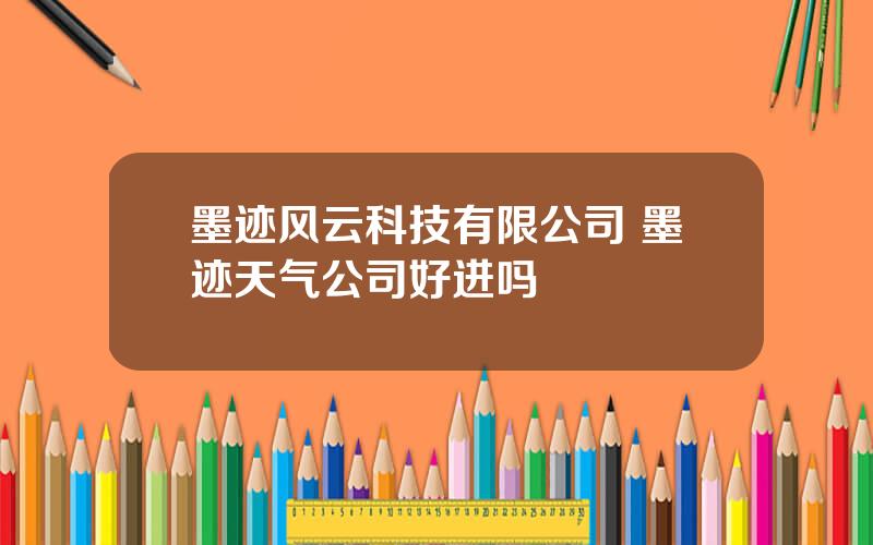 墨迹风云科技有限公司 墨迹天气公司好进吗